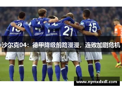沙尔克04：德甲降级前路漫漫，连败加剧危机