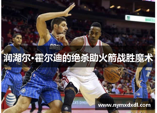 润湖尔·霍尔迪的绝杀助火箭战胜魔术