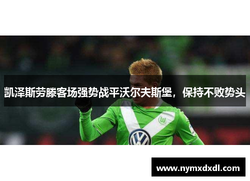 凯泽斯劳滕客场强势战平沃尔夫斯堡，保持不败势头