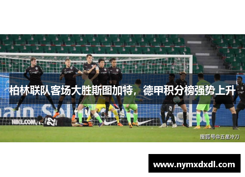 柏林联队客场大胜斯图加特，德甲积分榜强势上升