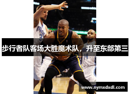 步行者队客场大胜魔术队，升至东部第三