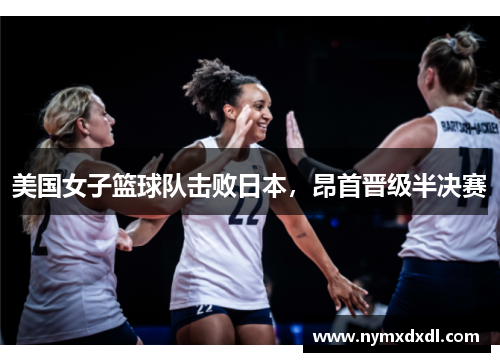 美国女子篮球队击败日本，昂首晋级半决赛