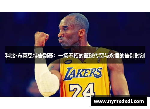 科比·布莱恩特告别赛：一场不朽的篮球传奇与永恒的告别时刻