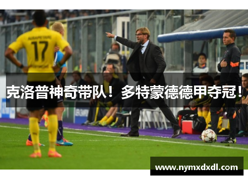 克洛普神奇带队！多特蒙德德甲夺冠！