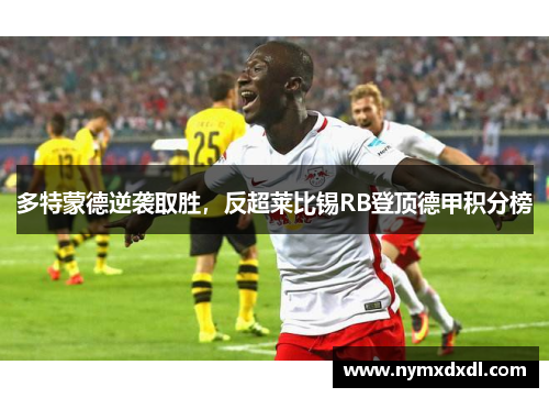 多特蒙德逆袭取胜，反超莱比锡RB登顶德甲积分榜
