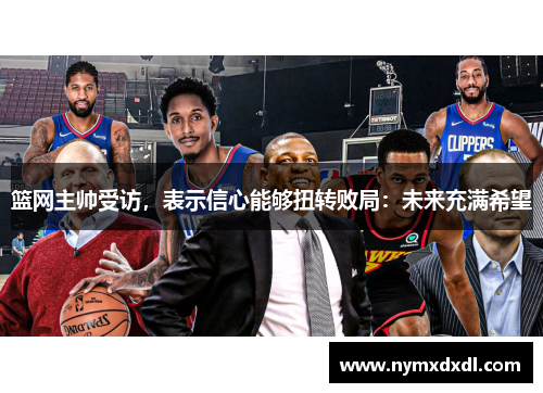 篮网主帅受访，表示信心能够扭转败局：未来充满希望