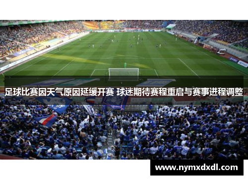 足球比赛因天气原因延缓开赛 球迷期待赛程重启与赛事进程调整