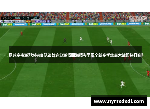 足球赛事激烈对决各队备战充分激情四溢精彩呈现全新赛季焦点大战即将打响