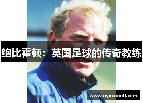 鲍比霍顿：英国足球的传奇教练