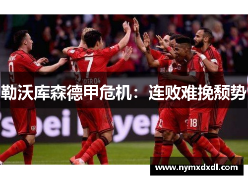 勒沃库森德甲危机：连败难挽颓势