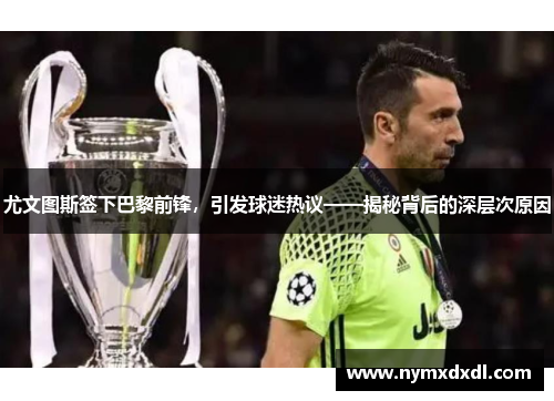 尤文图斯签下巴黎前锋，引发球迷热议——揭秘背后的深层次原因