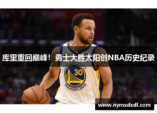 库里重回巅峰！勇士大胜太阳创NBA历史纪录