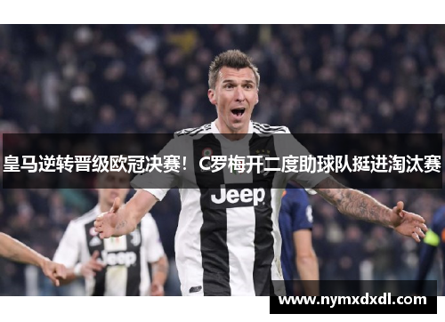 皇马逆转晋级欧冠决赛！C罗梅开二度助球队挺进淘汰赛