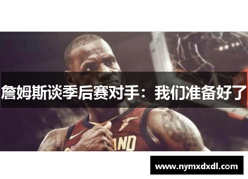 詹姆斯谈季后赛对手：我们准备好了
