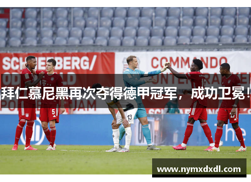 拜仁慕尼黑再次夺得德甲冠军，成功卫冕！