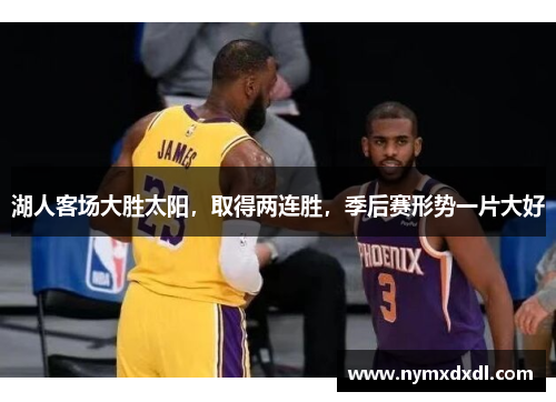 湖人客场大胜太阳，取得两连胜，季后赛形势一片大好