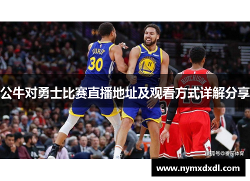 公牛对勇士比赛直播地址及观看方式详解分享