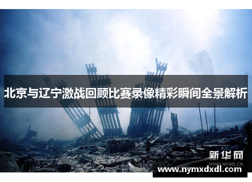 北京与辽宁激战回顾比赛录像精彩瞬间全景解析