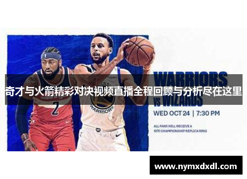 奇才与火箭精彩对决视频直播全程回顾与分析尽在这里