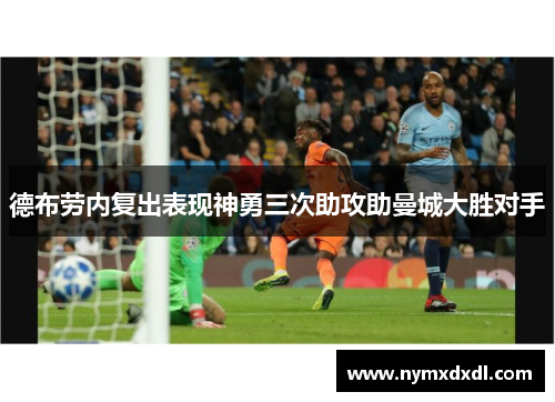 德布劳内复出表现神勇三次助攻助曼城大胜对手