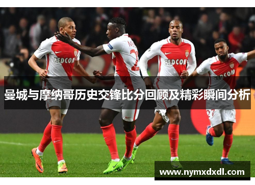 曼城与摩纳哥历史交锋比分回顾及精彩瞬间分析