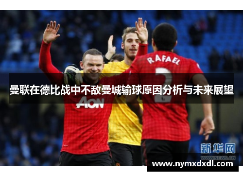 曼联在德比战中不敌曼城输球原因分析与未来展望