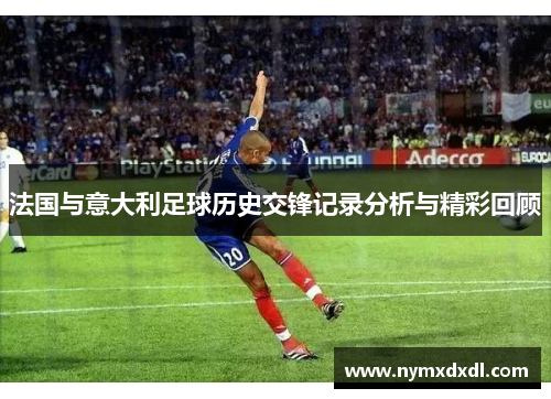 法国与意大利足球历史交锋记录分析与精彩回顾