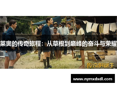 莱奥的传奇旅程：从草根到巅峰的奋斗与荣耀