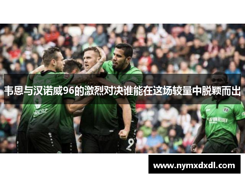 韦恩与汉诺威96的激烈对决谁能在这场较量中脱颖而出