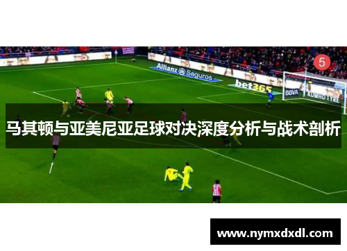 马其顿与亚美尼亚足球对决深度分析与战术剖析