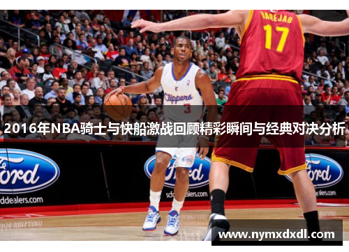 2016年NBA骑士与快船激战回顾精彩瞬间与经典对决分析