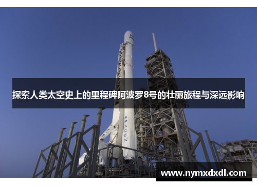 探索人类太空史上的里程碑阿波罗8号的壮丽旅程与深远影响