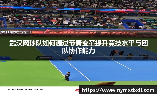 武汉网球队如何通过节奏变革提升竞技水平与团队协作能力