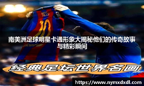 南美洲足球明星卡通形象大揭秘他们的传奇故事与精彩瞬间